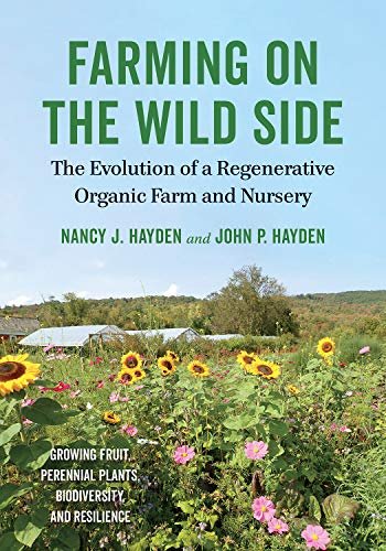 Farming on the Wild Side. The Evolution of a Regenerative Organic Farm and Nursery Nancy J. Hayden, John P. Hayden
