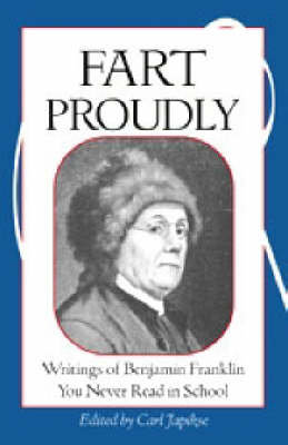 Fart Proudly: Writings of Benjamin Franklin You Never Read in School Benjamin Franklin