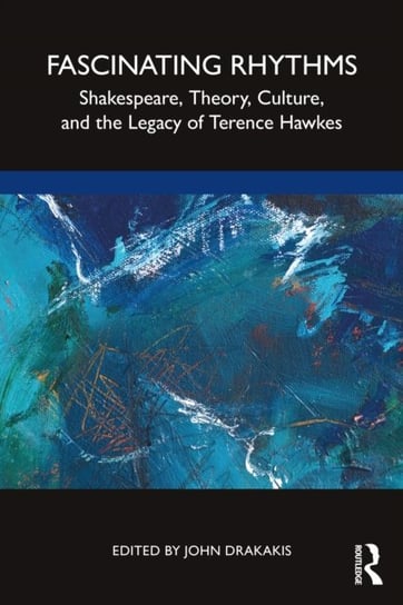 Fascinating Rhythms: Shakespeare, Theory, Culture, and the Legacy of Terence Hawkes John Drakakis