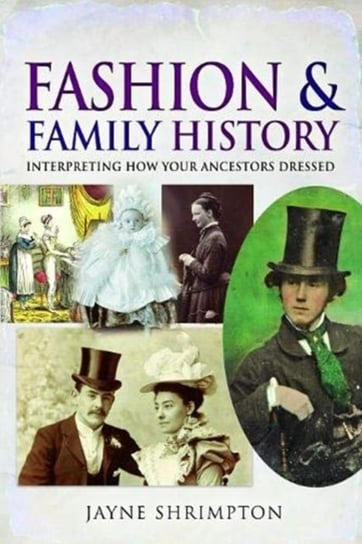 Fashion and Family History: Interpreting How Your Ancestors Dressed Jayne Shrimpton