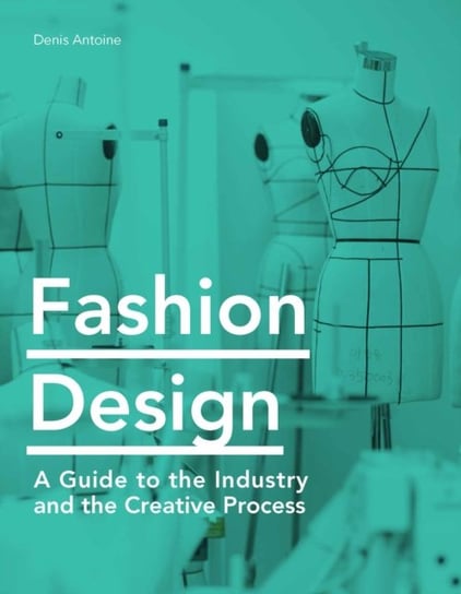Fashion Design: A Guide to the Industry and the Creative Process Denis Antoine