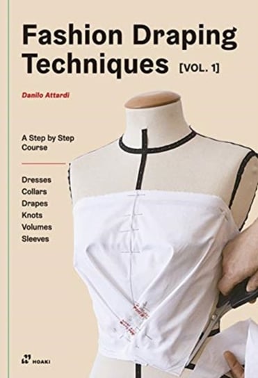 Fashion Draping Techniques. A Step-by-Step Basic Course; Dresses, Collars, Drapes, Knots, Basi. . Volume 1 Attardi Danilo