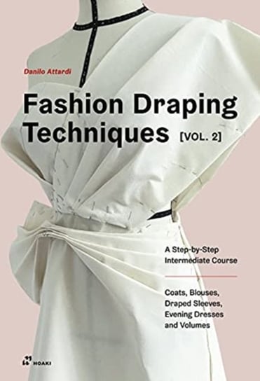 Fashion Draping Techniques. A Step-by-Step Intermediate Course; Coats, Blouses, Draped Sleeve. . Volume 2 Attardi Danilo