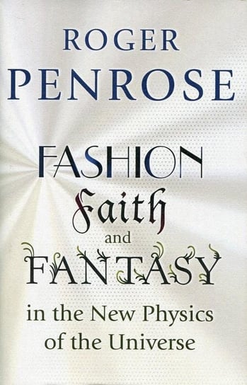 Fashion Faith and Fantasy in the New Physics of the Universe Penrose Roger