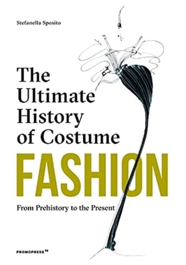 Fashion: The Ultimate History of Costume: From Prehistory to the Present Day Stefania Sposito