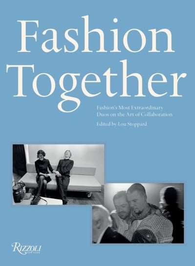 Fashion Together: Fashion's Most Extraordinary Duos on the Art of Collaboration Rizzoli International Publications