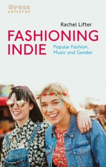 Fashioning Indie. Popular Fashion, Music and Gender Opracowanie zbiorowe