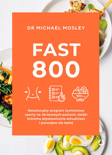Fast 800. Rewolucyjny program żywieniowy oparty na okresowych postach, dzięki któremu błyskawicznie schudniesz i poczujesz się lepiej Mosley Michael