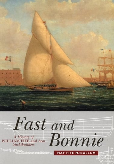 Fast and Bonnie. History of William Fife and Son, Yachtbuilders May Fife McCallum