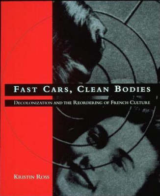 Fast Cars, Clean Bodies: Decolonization and the Reordering of French Culture Ross Kristin