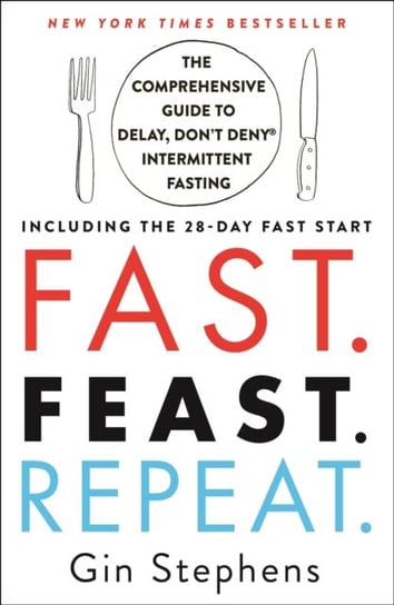 Fast. Feast. Repeat.: The Comprehensive Guide to Delay, Dont Deny(r) Intermittent Fasting--Including Stephens Gin