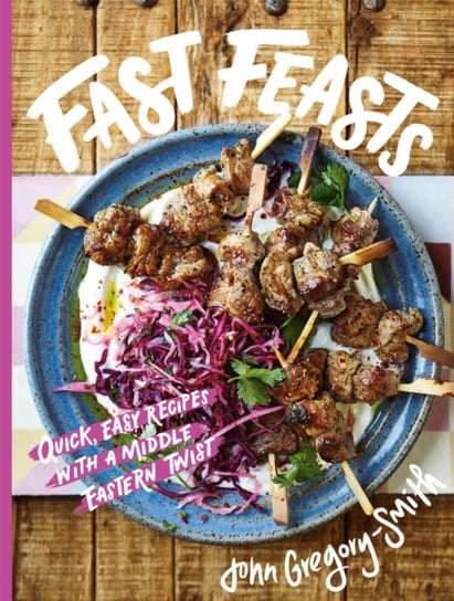 Fast Feasts. Quick, easy recipes with a Middle Eastern twist Gregory-Smith John
