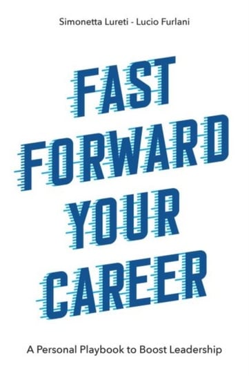 Fast Forward Your Career. A Personal Playbook to Boost Leadership Simonetta Lureti, Lucio Furlani