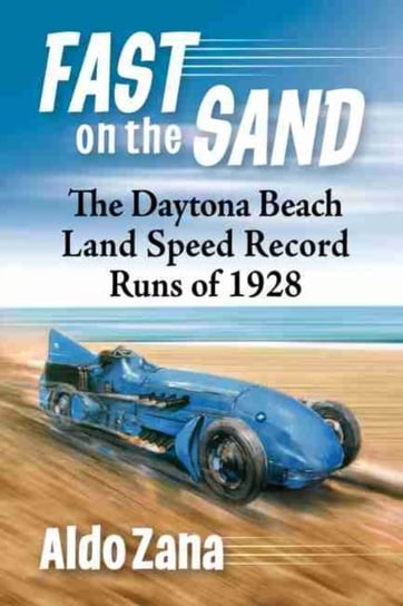 Fast on the Sand: The Daytona Beach Land Speed Record Runs of 1928 Aldo Zana