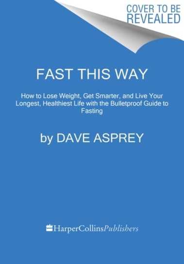 Fast This Way. Burn Fat, Heal Inflammation, and Eat Like the High-Performing Human You Were Meant to Asprey Dave
