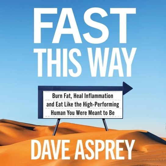 Fast This Way: Burn Fat, Heal Inflammation and Eat Like the High-Performing Human You Were Meant to Be Asprey Dave