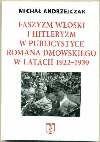 Faszyzm Włoski i Hitleryzm w Publicystyce Romana Dmowskiego w Latach 1922-1939 Andrzejczak Michał