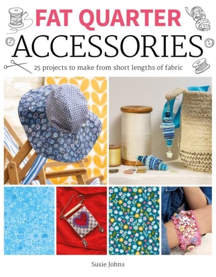 Fat Quarter: Accessories: 25 projects to make from short lengths of fabric Susie Johns