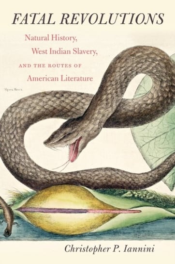 Fatal Revolutions: Natural History, West Indian Slavery, and the Routes of American Literature Christopher P. Iannini