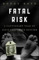 Fatal Risk: A Cautionary Tale of Aig's Corporate Suicide Boyd Roddy