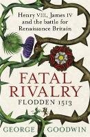 Fatal Rivalry, Flodden 1513 Goodwin George