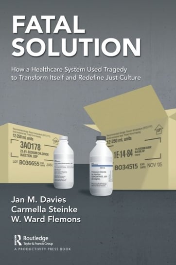 Fatal Solution: How a Healthcare System Used Tragedy to Transform Itself and Redefine Just Culture Opracowanie zbiorowe