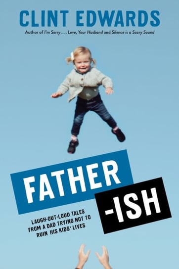 Father-ish: Laugh-Out-Loud Tales From a Dad Trying Not to Ruin His Kids Lives Clint Edwards
