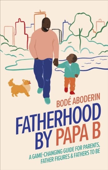 Fatherhood by Papa B: A Game-changing Guide for Parents, Father Figures and Fathers-to-be Bode Aboderin