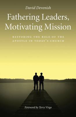 Fathering Leaders, Motivating Mission: Restoring the Role of the Apostle in Today's Church Devenish David