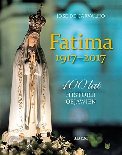 Fatima 1917-2017. 100 lat historii objawień De Carvalho Jose