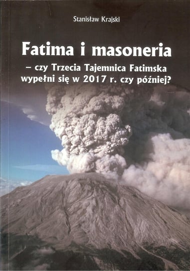 Fatima i masoneria - czy trzecia tajemnica fatimska wypełni się w 2017 r. czy później? Krajski Stanisław