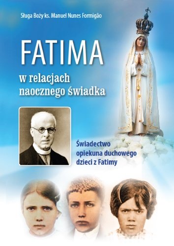 Fatima w relacjach naocznego świadka. Świadectwo opiekuna duchowego dzieci z Fatimy Formigao Manuel Nunes