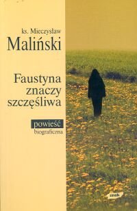 Faustyna Znaczy Szczęśliwa. Powieść biograficzna Maliński Mieczysław