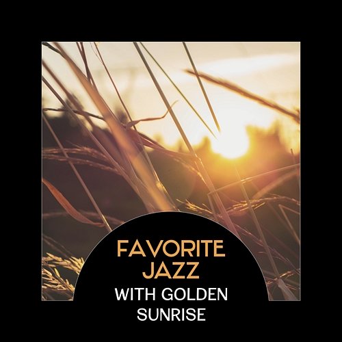 Favorite Jazz with Golden Sunrise – Good Morning with Black Coffee, Essence of Music, Instant Happiness in Every Part of the Day Good Morning Jazz Academy, Morning Jazz Background Club