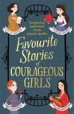 Favourite Stories of Courageous Girls: inspiring heroines from classic children's books May Alcott Louisa