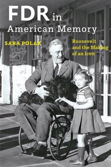 FDR in American Memory. Roosevelt and the Making of an Icon Opracowanie zbiorowe