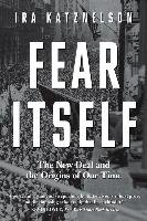 Fear Itself: The New Deal and the Origins of Our Time Katznelson Ira
