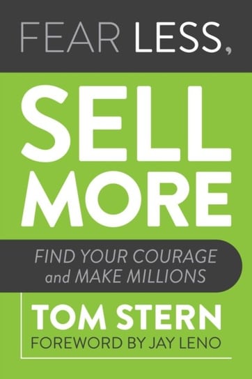 Fear Less, Sell More. Find Your Courage and Make Millions Tom Stern