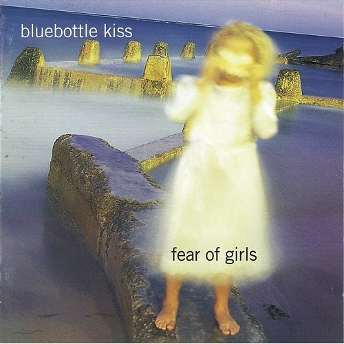 Fear Of Girls Bluebottle Kiss