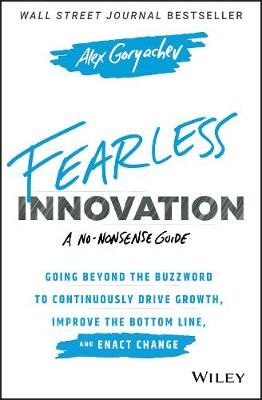 Fearless Innovation: Going Beyond the Buzzword to Continuously Drive Growth, Improve the Bottom Line, and Enact Change John Wiley & Sons