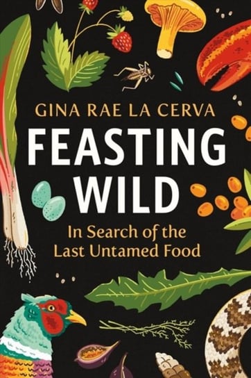 Feasting Wild: In Search of the Last Untamed Food Gina Rae La Cerva