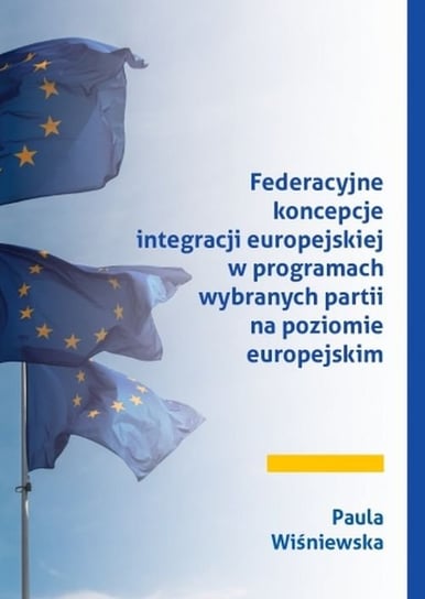 Federacyjne koncepcje integracji europejskiej w programach wybranych partii na poziomie europejskim Wiśniewska Paula
