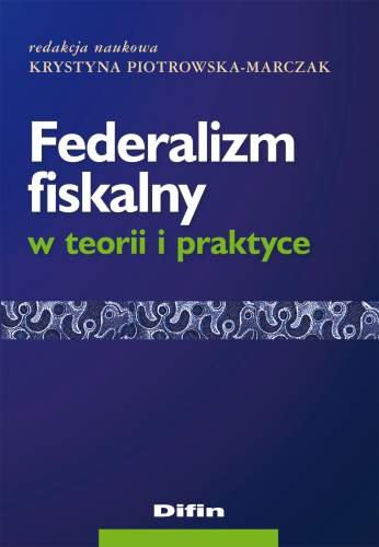 Federalizm Fiskalny w Teorii i Praktyce Piotrowska-Marczak Krystyna
