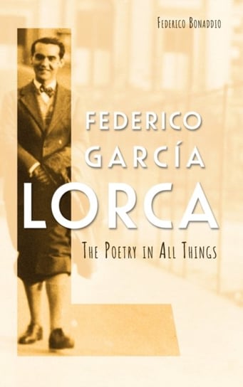 Federico Garcia Lorca: The Poetry in All Things Federico Bonaddio