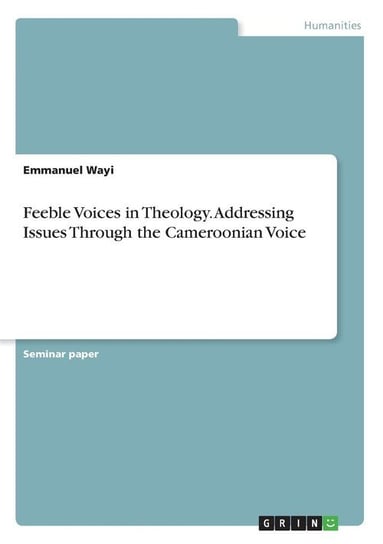 Feeble Voices in Theology. Addressing Issues Through the Cameroonian Voice Wayi Emmanuel