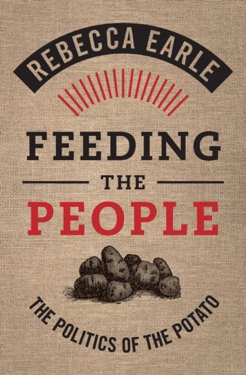Feeding the People: The Politics of the Potato Rebecca Earle