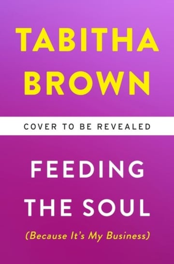 Feeding the Soul (Because Its My Business). Finding Our Way to Joy, Love, and Freedom Tabitha Brown