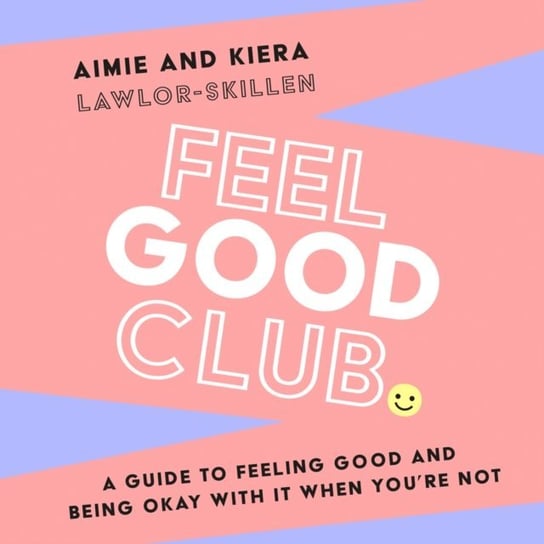 Feel Good Club. A guide to feeling good and being okay with it when you're not Kiera Lawlor-Skillen