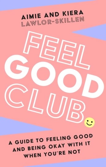 Feel Good Club: A Guide to Feeling Good and Being Okay with it When You'Re Not Kiera Lawlor-Skillen