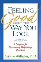 Feeling Good about the Way You Look: A Program for Overcoming Body Image Problems Wilhelm Sabine